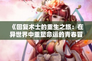 《回复术士的重生之旅：在异世界中重塑命运的青春冒险》