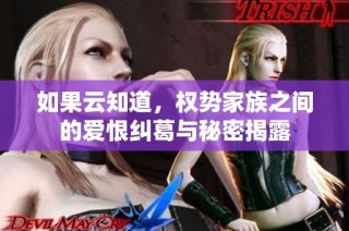 如果云知道，权势家族之间的爱恨纠葛与秘密揭露