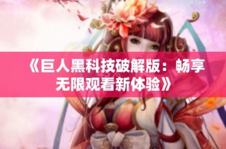 《巨人黑科技破解版：畅享无限观看新体验》