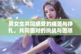 男女生共同感受的痛苦与挣扎，共同面对的挑战与困惑