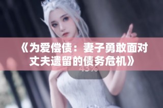 《为爱偿债：妻子勇敢面对丈夫遗留的债务危机》