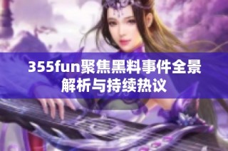 355fun聚焦黑料事件全景解析与持续热议