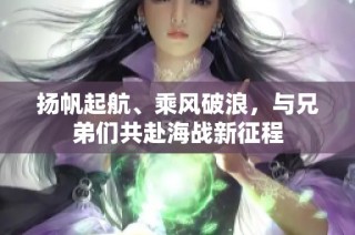 扬帆起航、乘风破浪，与兄弟们共赴海战新征程