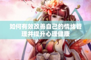 如何有效改善自己的情绪管理并提升心理健康