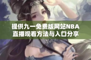 提供九一免费版网站NBA直播观看方法与入口分享