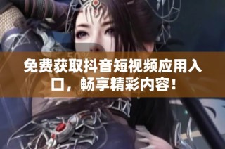 免费获取抖音短视频应用入口，畅享精彩内容！