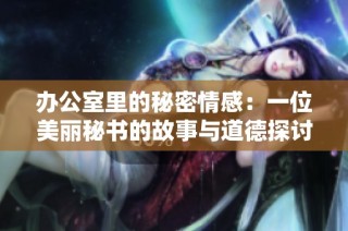办公室里的秘密情感：一位美丽秘书的故事与道德探讨
