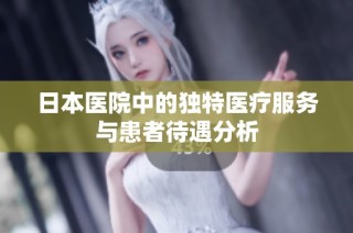 日本医院中的独特医疗服务与患者待遇分析