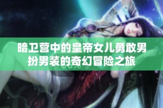 暗卫营中的皇帝女儿勇敢男扮男装的奇幻冒险之旅