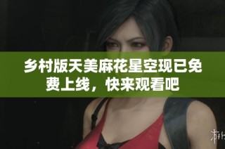 乡村版天美麻花星空现已免费上线，快来观看吧