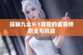 探秘九幺9·1背后的鉴黄师职业与挑战