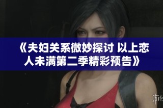 《夫妇关系微妙探讨 以上恋人未满第二季精彩预告》
