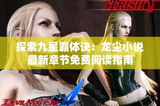 探索九星霸体诀：龙尘小说最新章节免费阅读指南