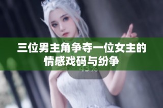 三位男主角争夺一位女主的情感戏码与纷争