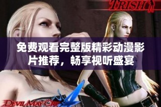 免费观看完整版精彩动漫影片推荐，畅享视听盛宴