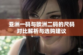 亚洲一码与欧洲二码的尺码对比解析与选购建议