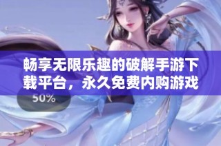 畅享无限乐趣的破解手游下载平台，永久免费内购游戏推荐