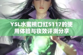 YSL水蜜桃口红5117的使用体验与妆效评测分享