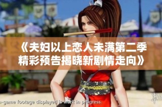 《夫妇以上恋人未满第二季精彩预告揭晓新剧情走向》