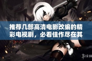 推荐几部高清电影改编的精彩电视剧，必看佳作尽在其中