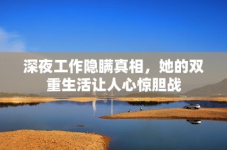 深夜工作隐瞒真相，她的双重生活让人心惊胆战