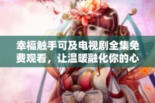 幸福触手可及电视剧全集免费观看，让温暖融化你的心灵