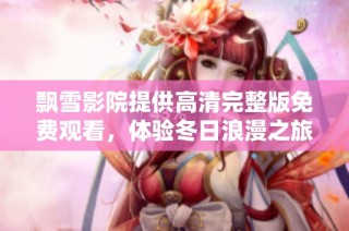 飘雪影院提供高清完整版免费观看，体验冬日浪漫之旅