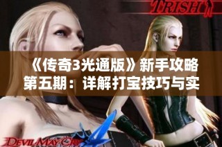 《传奇3光通版》新手攻略第五期：详解打宝技巧与实战策略
