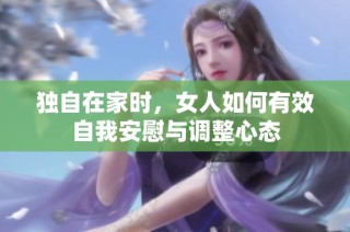 独自在家时，女人如何有效自我安慰与调整心态