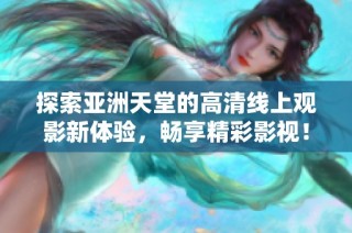 探索亚洲天堂的高清线上观影新体验，畅享精彩影视！