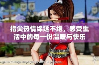 指尖热情绵延不绝，感受生活中的每一份温暖与快乐