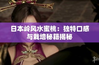 日本岭风水蜜桃：独特口感与栽培秘籍揭秘