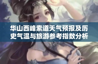 华山西峰索道天气预报及历史气温与旅游参考指数分析
