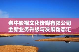 老牛影视文化传媒有限公司全新业务升级与发展动态汇总