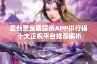 最新贵金属投资APP排行榜 十大正规平台推荐解析