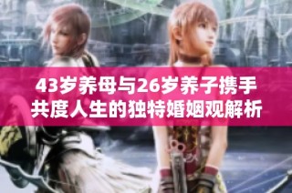 43岁养母与26岁养子携手共度人生的独特婚姻观解析