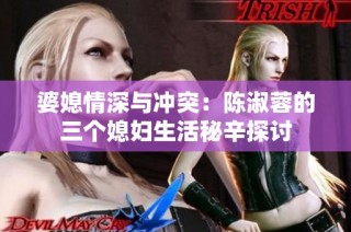婆媳情深与冲突：陈淑蓉的三个媳妇生活秘辛探讨