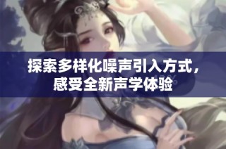 探索多样化噪声引入方式，感受全新声学体验
