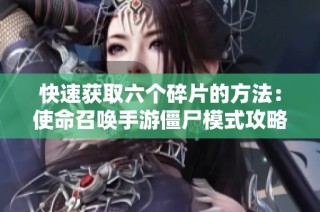 快速获取六个碎片的方法：使命召唤手游僵尸模式攻略解析