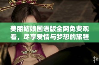 美丽姑娘国语版全网免费观看，尽享爱情与梦想的旅程