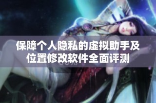 保障个人隐私的虚拟助手及位置修改软件全面评测