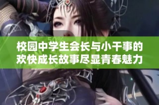 校园中学生会长与小干事的欢快成长故事尽显青春魅力
