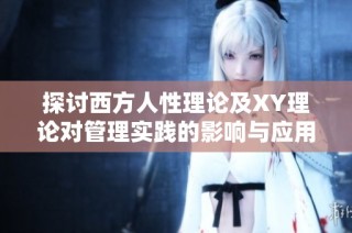 探讨西方人性理论及XY理论对管理实践的影响与应用