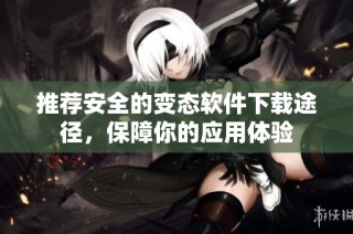 推荐安全的变态软件下载途径，保障你的应用体验