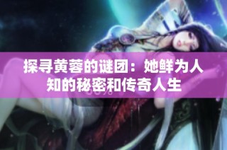 探寻黄蓉的谜团：她鲜为人知的秘密和传奇人生