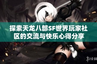 探索天龙八部SF世界玩家社区的交流与快乐心得分享