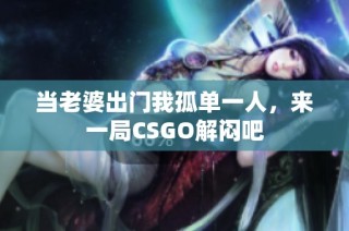 当老婆出门我孤单一人，来一局CSGO解闷吧