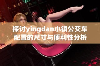 探讨yingdan小镇公交车配置的尺寸与便利性分析