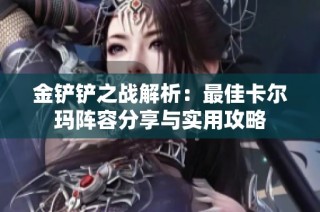 金铲铲之战解析：最佳卡尔玛阵容分享与实用攻略