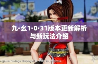 九·幺1·0·31版本更新解析与新玩法介绍